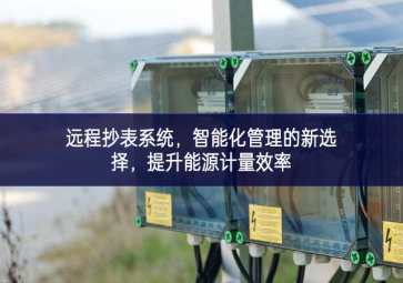 远程抄表系统，智能化管理的新选择，提升能源计量效率